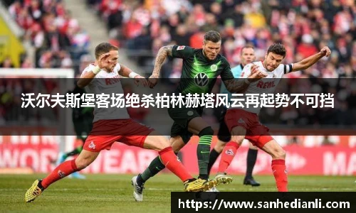沃尔夫斯堡客场绝杀柏林赫塔风云再起势不可挡
