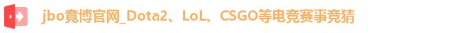 jbo竟博官网_Dota2、LoL、CSGO等电竞赛事竞猜